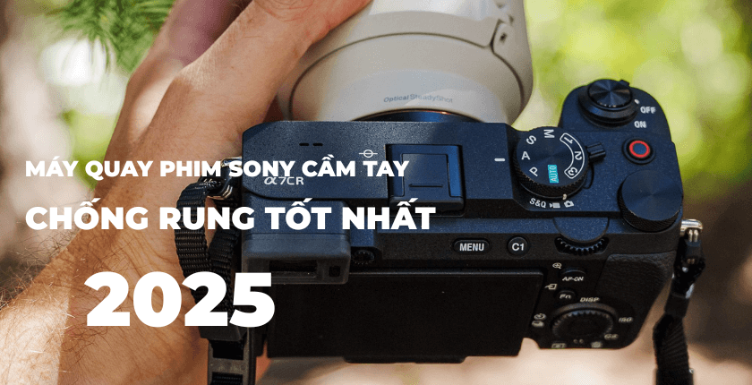 Tiêu chí lựa chọn máy quay phim Sony cầm tay chống rung tốt nhất 2025