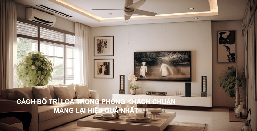 Cách bố trí loa trong phòng khách chuẩn mang lại hiệu quả âm thanh tốt nhất